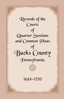 Records of the Courts of Quarter Sessions and Common Pleas of Bucks County, Pennsylvania, 1684-1700 by Colonial Society of Pennsylvania