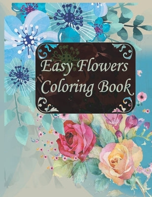 Easy Flowers Coloring Book: An Adult Coloring Book with Flower Collection, Stress Relieving Flower Designs for Relaxation by Mç_ya
