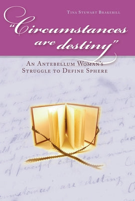 Circumstances Are Destiny: An Antebellum Woman's Struggle to Define Sphere by Brakebill