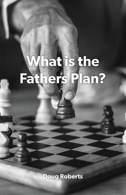 What is the Fathers Plan? by Roberts, Doug