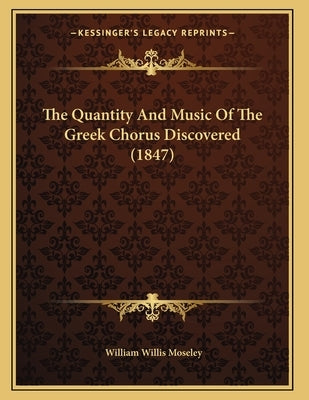 The Quantity And Music Of The Greek Chorus Discovered (1847) by Moseley, William Willis