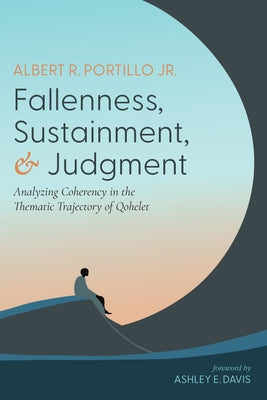 Fallenness, Sustainment, and Judgment: Analyzing Coherency in the Thematic Trajectory of Qohelet by Portillo, Albert R.
