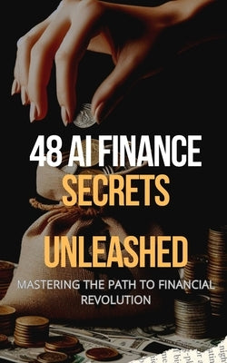 48 AI Finance Secrets Unleashed: Mastering The Path To Financial Revolution by Ilahi, Zied