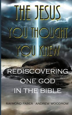 The Jesus You Thought You Knew: : Rediscovering One God in the Bible by Woodrow, Andrew