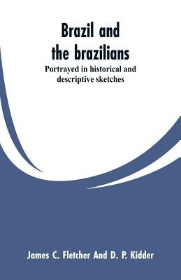 Brazil and the brazilians: portrayed in historical and descriptive sketches by Fletcher, James C.