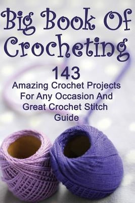 Big Book Of Crocheting: 143 Amazing Crochet Projects For Any Occasion And Great Crochet Stitch Guide: (Crochet Accessories, Crochet Patterns, by Link, Julianne