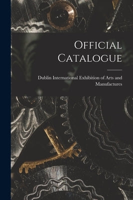 Official Catalogue [microform] by Dublin International Exhibition of Arts