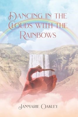 Dancing in the Clouds with the Rainbows by Oakley, Janmarie