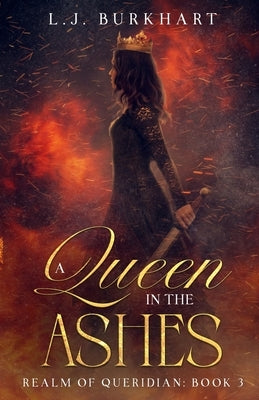 A Queen in the Ashes: Realm of Queridian: Book 3 by Burkhart, L. J.