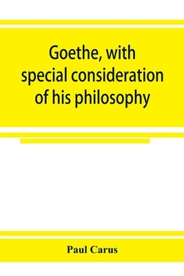 Goethe, with special consideration of his philosophy by Carus, Paul