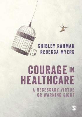 Courage in Healthcare: A Necessary Virtue or Warning Sign? by Rahman, Shibley