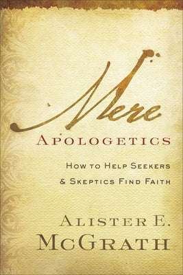 Mere Apologetics: How to Help Seekers and Skeptics Find Faith by McGrath, Alister E.
