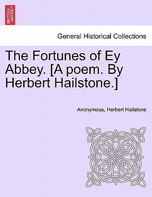 The Fortunes of Ey Abbey. [A Poem. by Herbert Hailstone.] by Anonymous