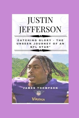 Justin Jefferson: Catching Glory - The Unseen Journey of an NFL Star by Thompson, James