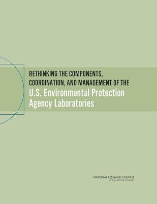 Rethinking the Components, Coordination, and Management of the U.S. Environmental Protection Agency Laboratories by National Research Council