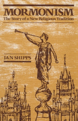 Mormonism: The Story of a New Religious Tradition by Shipps, Jan