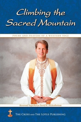 Climbing the Sacred Mountain: Poems and Prayers of a Western Yogi by Hickenbottom, David R.