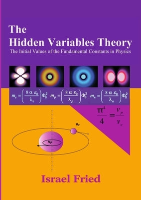 The Hidden Variables Theory: The Initial Values of the Fundamental Constants in Physics by Fried, Israel