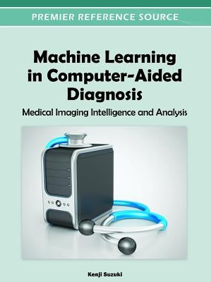 Machine Learning in Computer-Aided Diagnosis: Medical Imaging Intelligence and Analysis by Suzuki, Kenji