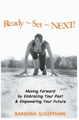 Ready Set Next: Moving Forward by Embracing Your Past & Empowering Your Future by Schiffman, Barbara