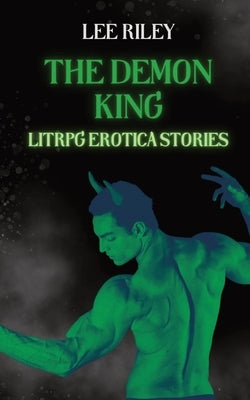 The Demon King: LitRPG Erotic Stories: LitRPG Erotic Stories by Riley, Lee