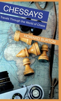 Chessays: Travels Through The World Of Chess by Burton, Howard