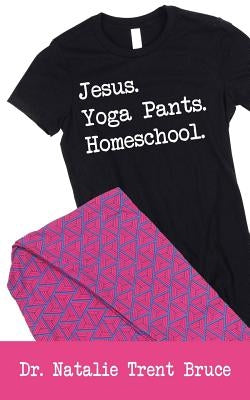 Jesus. Yoga Pants. Homeschool. by Bruce, Natalie Trent