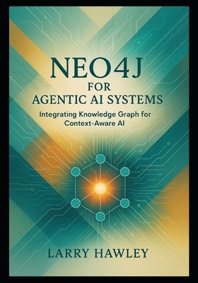 Neo4j for Agentic AI Systems: Integrating Knowledge Graph for Context-Aware AI by Hawley, Larry