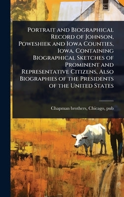 Portrait and Biographical Record of Johnson, Poweshiek and Iowa Counties, Iowa. Containing Biographical Sketches of Prominent and Representative Citiz by Chapman Brothers, Chicago Pub [From