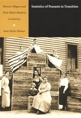 Semiotics of Peasants in Transition: Slovene Villagers and Their Ethnic Relatives in America by Portis-Winner, Irene