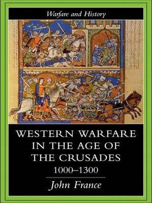 Western Warfare in the Age of the Crusades 1000-1300 by France, John