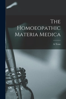 The Homoeopathic Materia Medica by Teste, A.