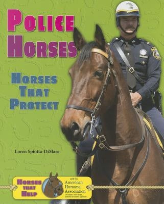 Police Horses: Horses That Protect by Spiotta-Dimare, Loren