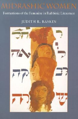 Midrashic Women: Formations of the Feminine in Rabbinic Literature by Baskin, Judith R.