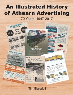 An Illustrated History of Athearn Advertising: 70 Years, 1947-2017 by Blaisdell, Tim