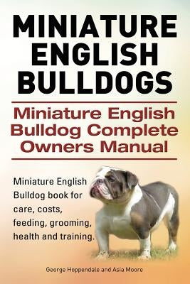 Miniature English Bulldogs. Miniature English Bulldog Complete Owners Manual. Miniature English Bulldog book for care, costs, feeding, grooming, healt by Moore, Asia