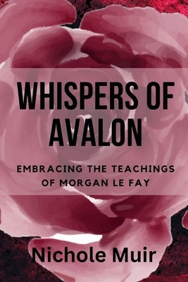 Whispers of Avalon: Embracing the Teachings of Morgan Le Fay by Muir, Nichole