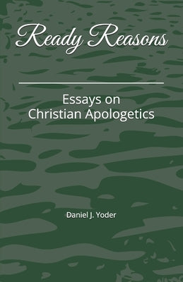 Ready Reasons: Essays on Christian Apologetics by Yoder, Daniel J.