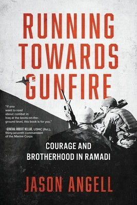 Running Towards Gunfire: Courage and Brotherhood in Ramadi by Angell, Jason