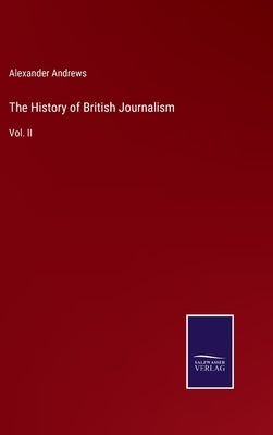 The History of British Journalism: Vol. II by Andrews, Alexander