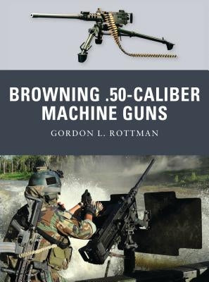 Browning .50-Caliber Machine Guns by Rottman, Gordon L.