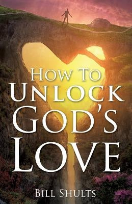 How To Unlock God's Love by Shults, Bill