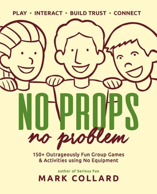 No Props No Problem: 150+ Outrageously Fun Group Games & Activities using No Equipment by Collard, Mark