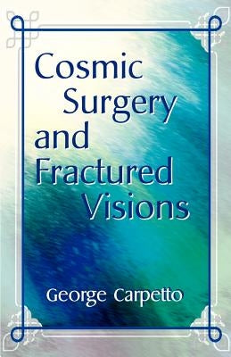 Cosmic Surgery and Fractured Visions by Carpetto, George