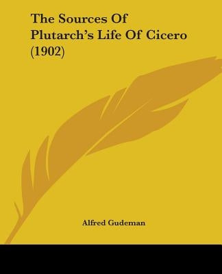 The Sources Of Plutarch's Life Of Cicero (1902) by Gudeman, Alfred