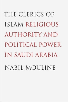 Clerics of Islam: Religious Authority and Political Power in Saudi Arabia by Mouline, Nabil