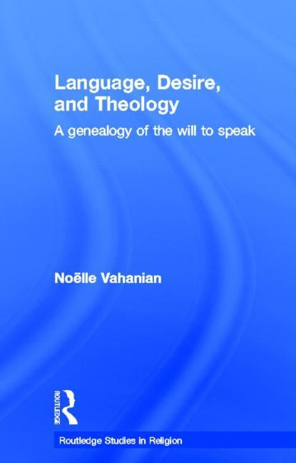 Language, Desire and Theology: A Genealogy of the Will to Speak by Vahanian, Noëlle