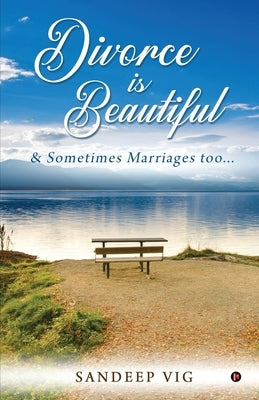 Divorce is Beautiful: & Sometimes Marriages too... by Sandeep Vig
