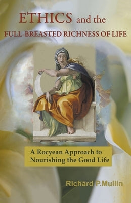 Ethics and the Full-Breasted Richness of Life: A Roycean Approach to Nourishing the Good Life by Mullin, Richard
