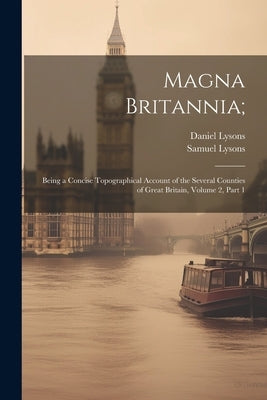 Magna Britannia;: Being a Concise Topographical Account of the Several Counties of Great Britain, Volume 2, part 1 by Lysons, Daniel
